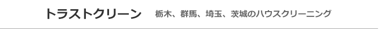 茨城県古河市・栃木県小山市、野木町、埼玉県加須市のハウスクリーニング店トラストクリーン